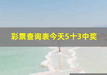 彩票查询表今天5十3中奖