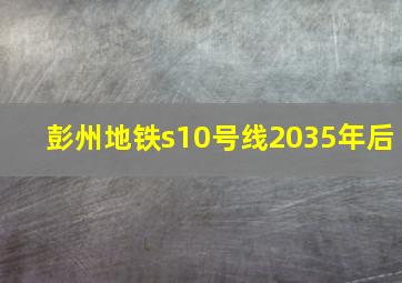 彭州地铁s10号线2035年后