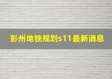 彭州地铁规划s11最新消息