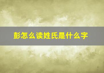 彭怎么读姓氏是什么字