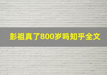 彭祖真了800岁吗知乎全文