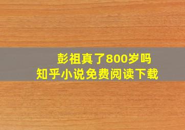 彭祖真了800岁吗知乎小说免费阅读下载