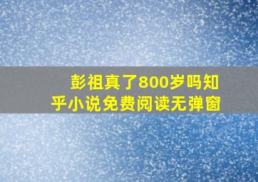 彭祖真了800岁吗知乎小说免费阅读无弹窗