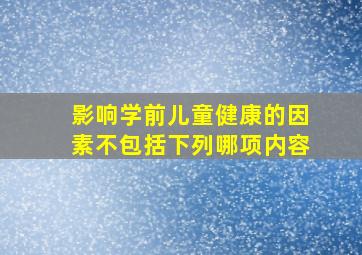 影响学前儿童健康的因素不包括下列哪项内容