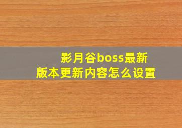 影月谷boss最新版本更新内容怎么设置