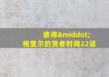 彼得·格里尔的贤者时间22话