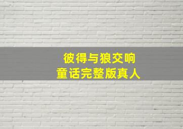 彼得与狼交响童话完整版真人