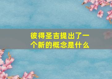 彼得圣吉提出了一个新的概念是什么