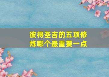 彼得圣吉的五项修炼哪个最重要一点