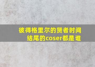 彼得格里尔的贤者时间结尾的coser都是谁