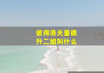 彼得洛夫董德升二姐叫什么