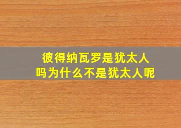 彼得纳瓦罗是犹太人吗为什么不是犹太人呢