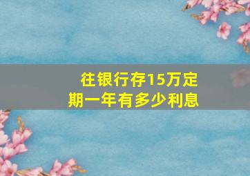 往银行存15万定期一年有多少利息