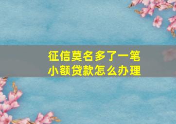 征信莫名多了一笔小额贷款怎么办理