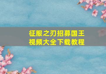 征服之刃招募国王视频大全下载教程