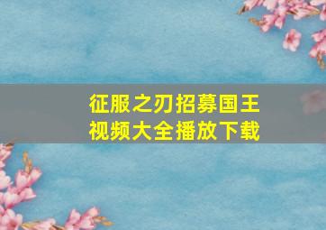 征服之刃招募国王视频大全播放下载