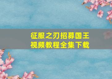 征服之刃招募国王视频教程全集下载