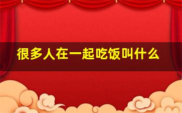 很多人在一起吃饭叫什么