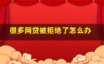 很多网贷被拒绝了怎么办