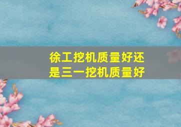 徐工挖机质量好还是三一挖机质量好