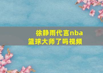 徐静雨代言nba篮球大师了吗视频