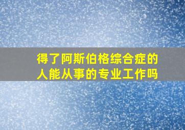 得了阿斯伯格综合症的人能从事的专业工作吗