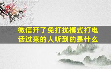 微信开了免打扰模式打电话过来的人听到的是什么