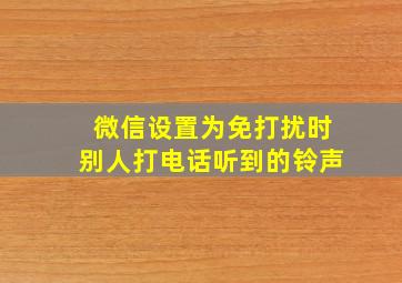 微信设置为免打扰时别人打电话听到的铃声