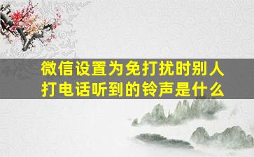 微信设置为免打扰时别人打电话听到的铃声是什么