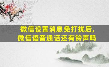 微信设置消息免打扰后,微信语音通话还有铃声吗