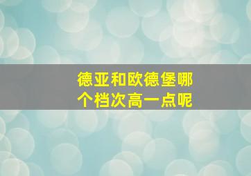 德亚和欧德堡哪个档次高一点呢