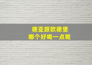 德亚跟欧德堡哪个好喝一点呢