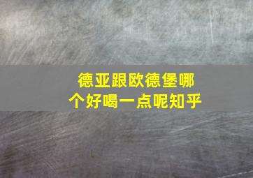 德亚跟欧德堡哪个好喝一点呢知乎