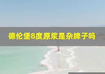 德伦堡8度原浆是杂牌子吗