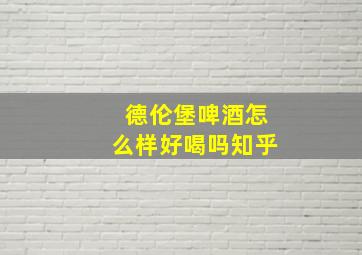 德伦堡啤酒怎么样好喝吗知乎