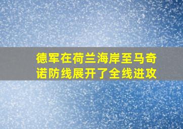 德军在荷兰海岸至马奇诺防线展开了全线进攻