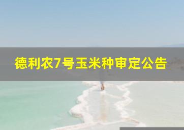 德利农7号玉米种审定公告