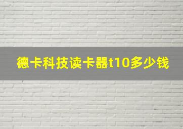 德卡科技读卡器t10多少钱