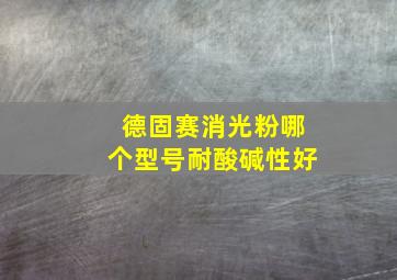 德固赛消光粉哪个型号耐酸碱性好