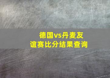 德国vs丹麦友谊赛比分结果查询