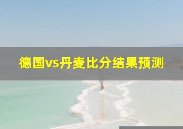 德国vs丹麦比分结果预测