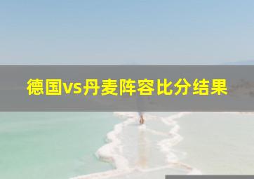 德国vs丹麦阵容比分结果