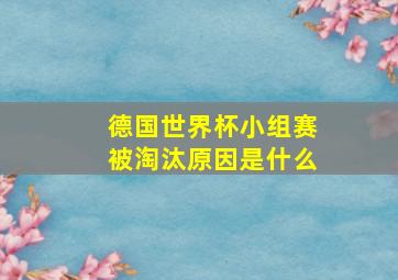 德国世界杯小组赛被淘汰原因是什么