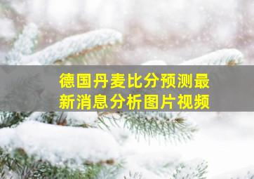 德国丹麦比分预测最新消息分析图片视频