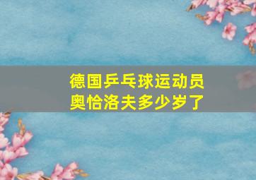 德国乒乓球运动员奥恰洛夫多少岁了