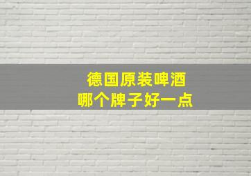 德国原装啤酒哪个牌子好一点