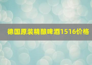 德国原装精酿啤酒1516价格