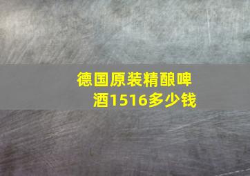 德国原装精酿啤酒1516多少钱