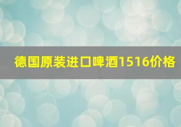 德国原装进口啤酒1516价格