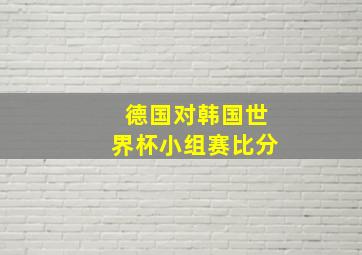 德国对韩国世界杯小组赛比分